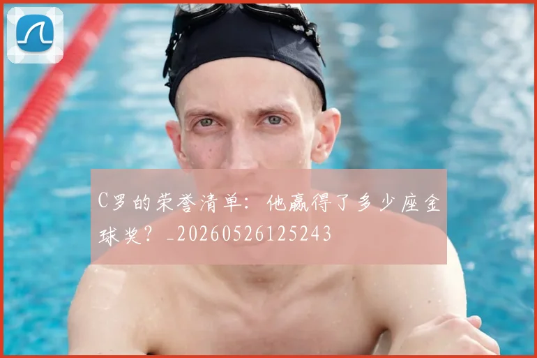 C罗的荣誉清单:他赢得了多少座金球奖?_20260526125243