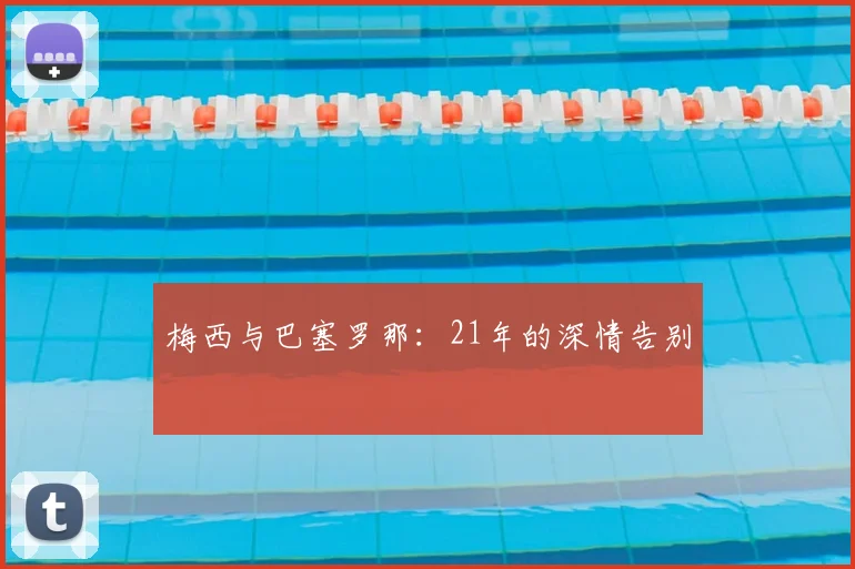 梅西与巴塞罗那:21年的深情告别