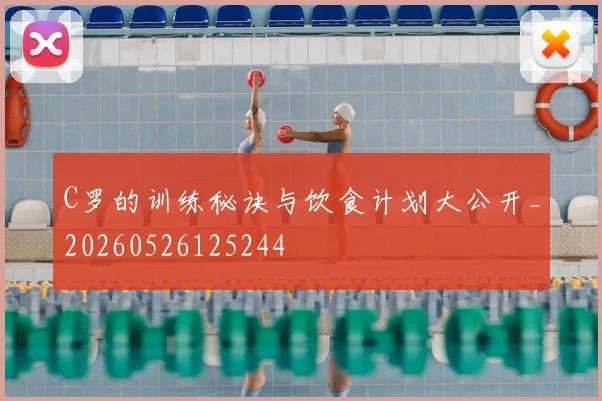 C罗的训练秘诀与饮食计划大公开_20260526125244
